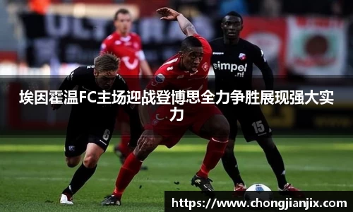 埃因霍温FC主场迎战登博思全力争胜展现强大实力